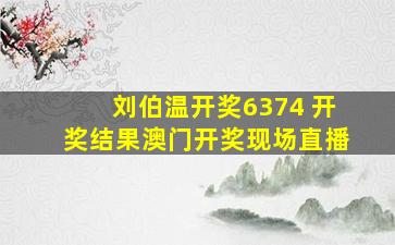 刘伯温开奖6374 开奖结果澳门开奖现场直播